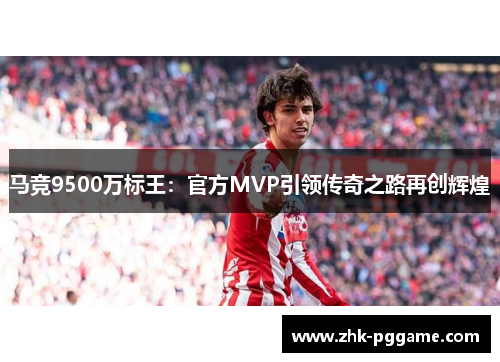 马竞9500万标王：官方MVP引领传奇之路再创辉煌