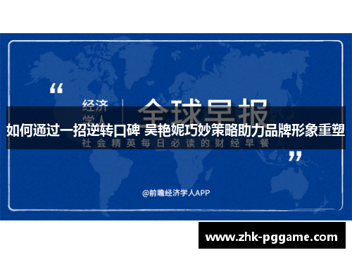 如何通过一招逆转口碑 吴艳妮巧妙策略助力品牌形象重塑