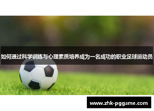如何通过科学训练与心理素质培养成为一名成功的职业足球运动员