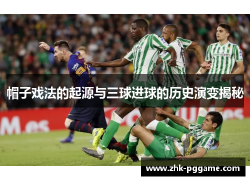 帽子戏法的起源与三球进球的历史演变揭秘 帽子戏法的起源与三球进球的历史演变揭秘