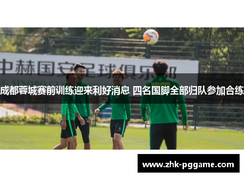 成都蓉城赛前训练迎来利好消息 四名国脚全部归队参加合练