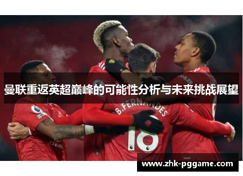 曼联重返英超巅峰的可能性分析与未来挑战展望 曼联重返英超巅峰的可能性分析与未来挑战展望
