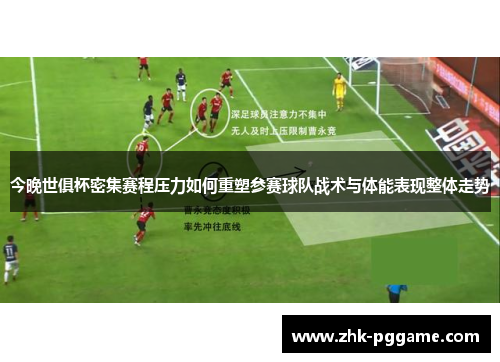 今晚世俱杯密集赛程压力如何重塑参赛球队战术与体能表现整体走势 今晚世俱杯密集赛程压力如何重塑参赛球队战术与体能表现整体走势