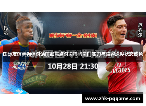 国际友谊赛强强对话前瞻焦点对决检验豪门实力与阵容深度状态成色 国际友谊赛强强对话前瞻焦点对决检验豪门实力与阵容深度状态成色