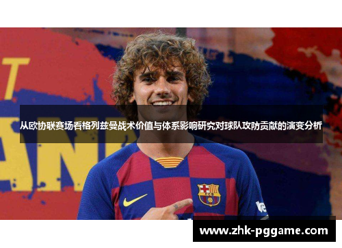 从欧协联赛场看格列兹曼战术价值与体系影响研究对球队攻防贡献的演变分析 从欧协联赛场看格列兹曼战术价值与体系影响研究对球队攻防贡献的演变分析