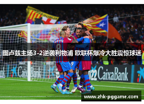 图卢兹主场3-2逆袭利物浦 欧联杯爆冷大胜震惊球迷