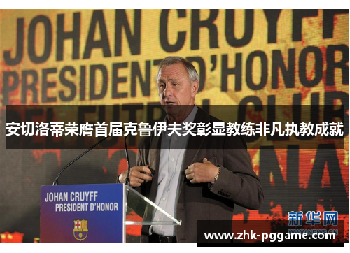 安切洛蒂荣膺首届克鲁伊夫奖彰显教练非凡执教成就 安切洛蒂荣膺首届克鲁伊夫奖彰显教练非凡执教成就