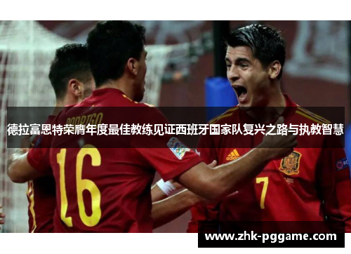 德拉富恩特荣膺年度最佳教练见证西班牙国家队复兴之路与执教智慧