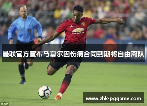 曼联官方宣布马夏尔因伤病合同到期将自由离队