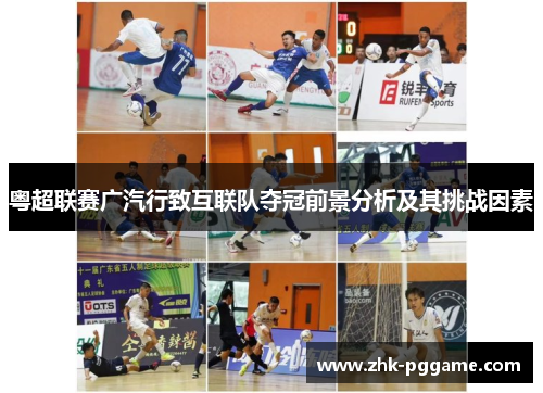 粤超联赛广汽行致互联队夺冠前景分析及其挑战因素 粤超联赛广汽行致互联队夺冠前景分析及其挑战因素