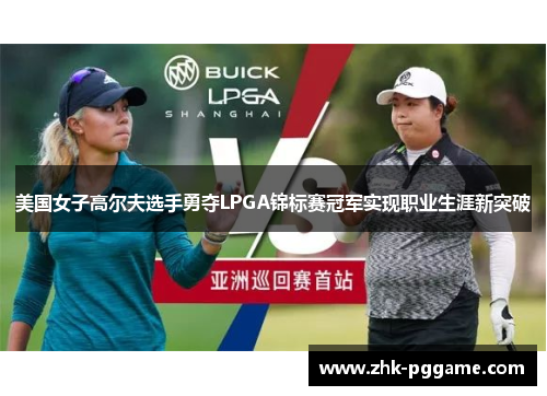 美国女子高尔夫选手勇夺LPGA锦标赛冠军实现职业生涯新突破