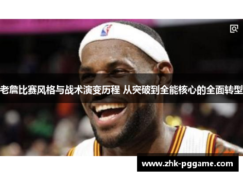 老詹比赛风格与战术演变历程 从突破到全能核心的全面转型