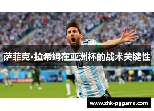 萨菲克·拉希姆在亚洲杯的战术关键性