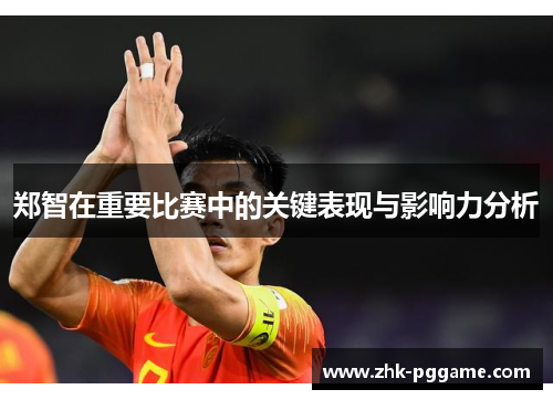 郑智在重要比赛中的关键表现与影响力分析