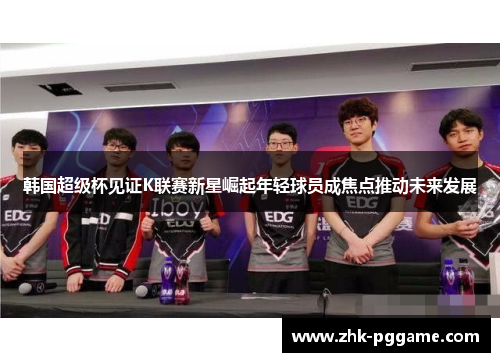 韩国超级杯见证K联赛新星崛起年轻球员成焦点推动未来发展