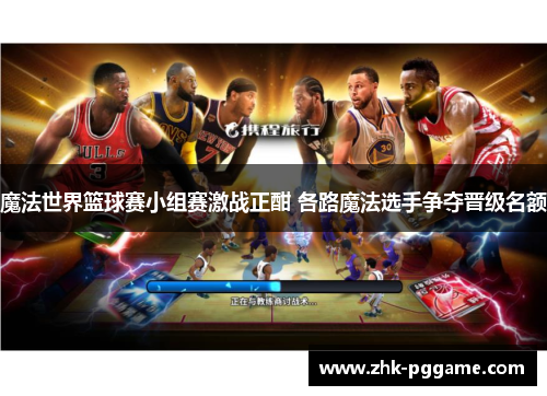 魔法世界篮球赛小组赛激战正酣 各路魔法选手争夺晋级名额 魔法世界篮球赛小组赛激战正酣 各路魔法选手争夺晋级名额