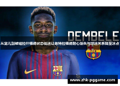 从宠儿到被嘘拉什福德状态低迷让老特拉福德耐心渐失与球迷关系降至冰点 从宠儿到被嘘拉什福德状态低迷让老特拉福德耐心渐失与球迷关系降至冰点